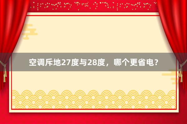 空调斥地27度与28度，哪个更省电？